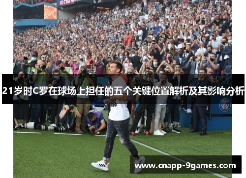 21岁时C罗在球场上担任的五个关键位置解析及其影响分析