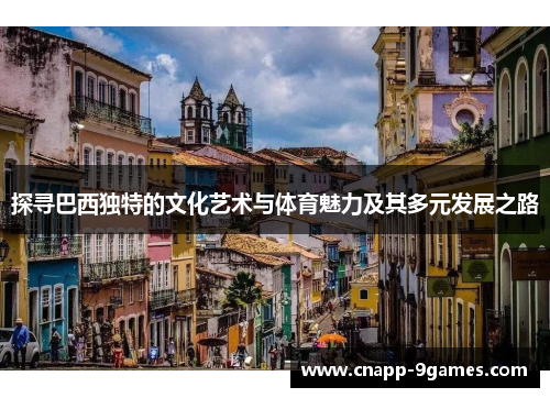 探寻巴西独特的文化艺术与体育魅力及其多元发展之路