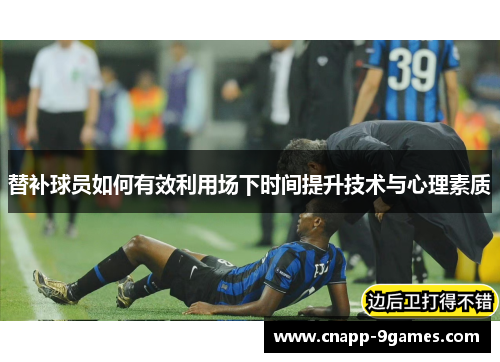 替补球员如何有效利用场下时间提升技术与心理素质