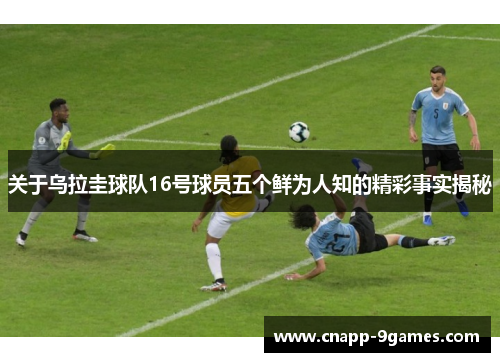 关于乌拉圭球队16号球员五个鲜为人知的精彩事实揭秘