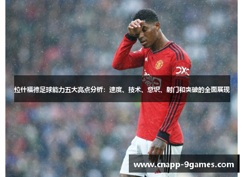 拉什福德足球能力五大亮点分析:速度、技术、意识、射门和突破的全面展现 拉什福德足球能力五大亮点分析:速度、技术、意识、射门和突破的全面展现
