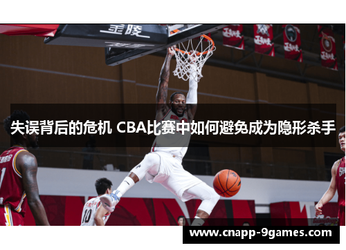 失误背后的危机 CBA比赛中如何避免成为隐形杀手 失误背后的危机 CBA比赛中如何避免成为隐形杀手