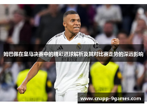 姆巴佩在皇马决赛中的精彩进球解析及其对比赛走势的深远影响