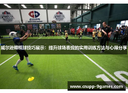威尔逊橄榄球技巧展示:提升球场表现的实用训练方法与心得分享 威尔逊橄榄球技巧展示:提升球场表现的实用训练方法与心得分享