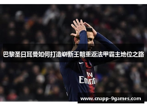 巴黎圣日耳曼如何打造崭新王朝重返法甲霸主地位之路