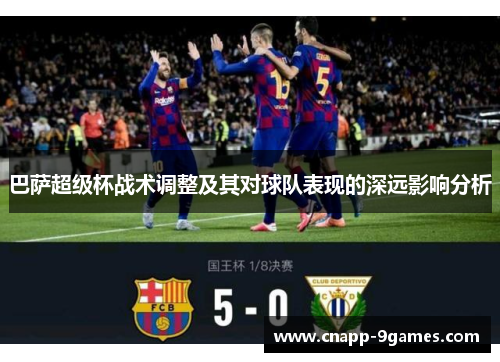 巴萨超级杯战术调整及其对球队表现的深远影响分析
