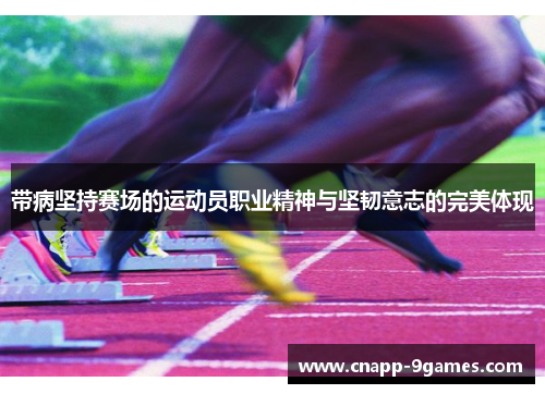 带病坚持赛场的运动员职业精神与坚韧意志的完美体现