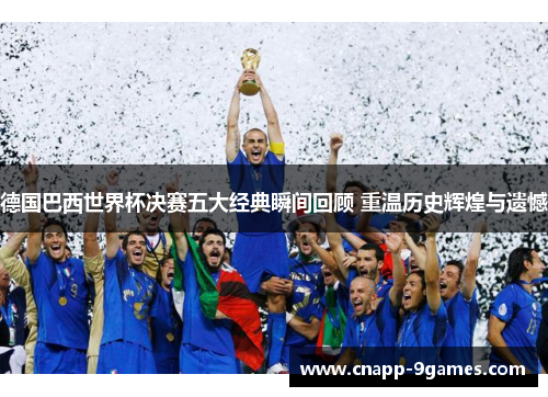 德国巴西世界杯决赛五大经典瞬间回顾 重温历史辉煌与遗憾