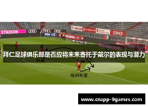 拜仁足球俱乐部是否应将未来寄托于戴尔的表现与潜力