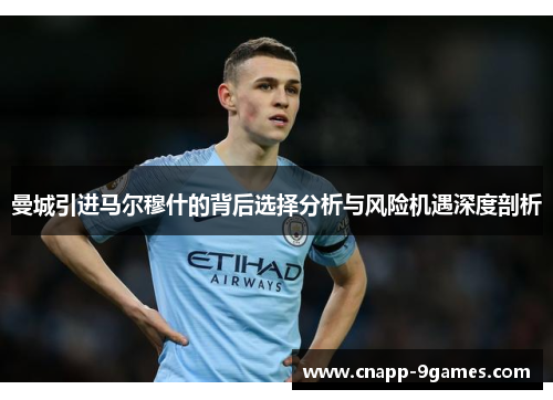 曼城引进马尔穆什的背后选择分析与风险机遇深度剖析