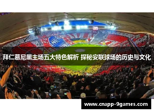 拜仁慕尼黑主场五大特色解析 探秘安联球场的历史与文化