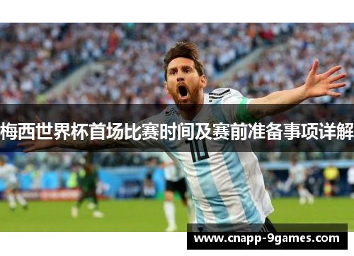 梅西世界杯首场比赛时间及赛前准备事项详解 梅西世界杯首场比赛时间及赛前准备事项详解