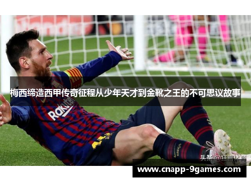 梅西缔造西甲传奇征程从少年天才到金靴之王的不可思议故事