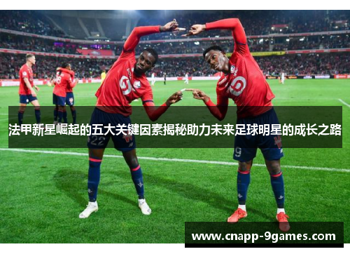 法甲新星崛起的五大关键因素揭秘助力未来足球明星的成长之路