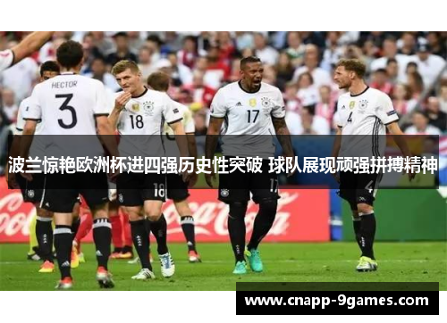 波兰惊艳欧洲杯进四强历史性突破 球队展现顽强拼搏精神