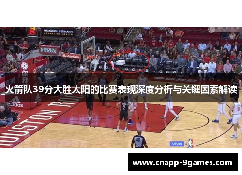 火箭队39分大胜太阳的比赛表现深度分析与关键因素解读 火箭队39分大胜太阳的比赛表现深度分析与关键因素解读