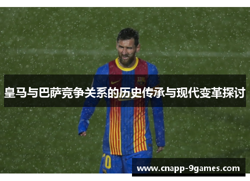 皇马与巴萨竞争关系的历史传承与现代变革探讨 皇马与巴萨竞争关系的历史传承与现代变革探讨