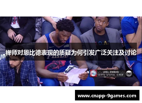 禅师对恩比德表现的质疑为何引发广泛关注及讨论