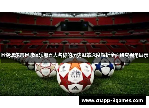 围绕波尔蒂足球俱乐部五大名称的历史沿革深度解析全面研究视角展示