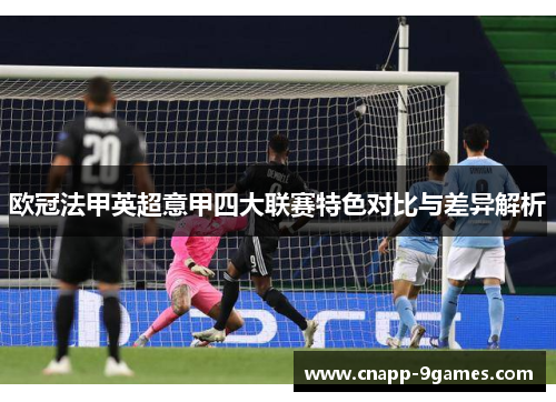 欧冠法甲英超意甲四大联赛特色对比与差异解析