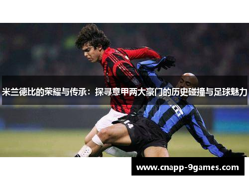 米兰德比的荣耀与传承：探寻意甲两大豪门的历史碰撞与足球魅力