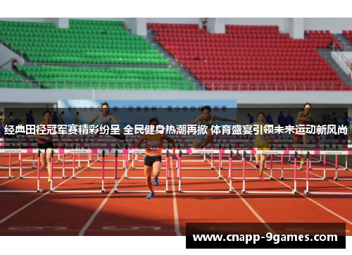 经典田径冠军赛精彩纷呈 全民健身热潮再掀 体育盛宴引领未来运动新风尚
