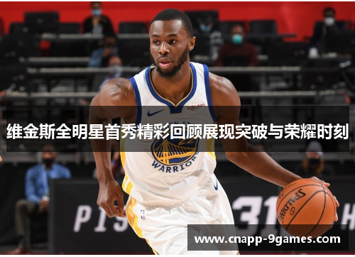 维金斯全明星首秀精彩回顾展现突破与荣耀时刻 维金斯全明星首秀精彩回顾展现突破与荣耀时刻