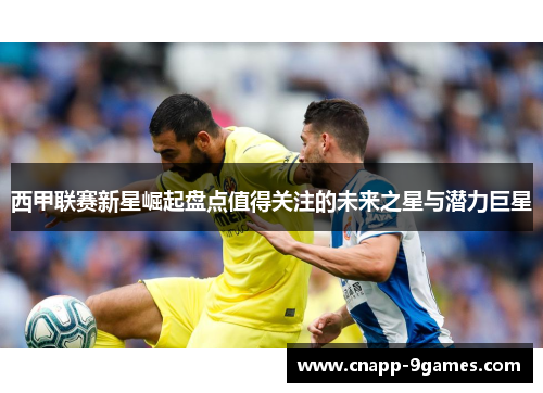 西甲联赛新星崛起盘点值得关注的未来之星与潜力巨星