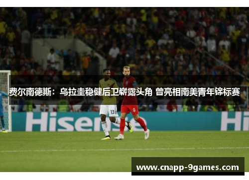 费尔南德斯：乌拉圭稳健后卫崭露头角 曾亮相南美青年锦标赛