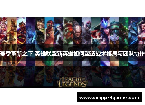 赛季革新之下 英雄联盟新英雄如何塑造战术格局与团队协作