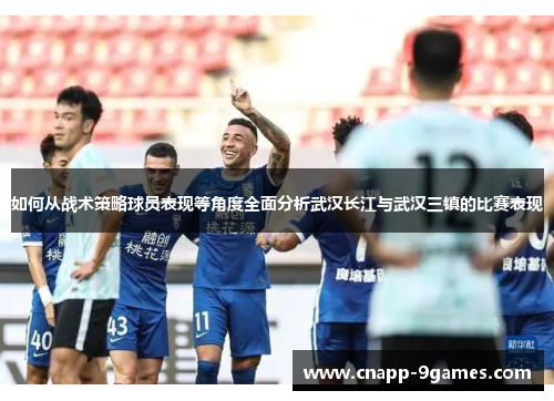 如何从战术策略球员表现等角度全面分析武汉长江与武汉三镇的比赛表现 如何从战术策略球员表现等角度全面分析武汉长江与武汉三镇的比赛表现
