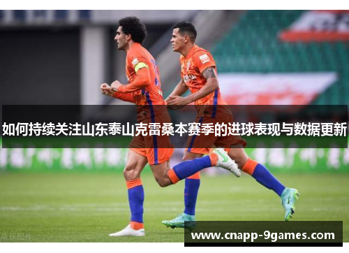 如何持续关注山东泰山克雷桑本赛季的进球表现与数据更新 如何持续关注山东泰山克雷桑本赛季的进球表现与数据更新