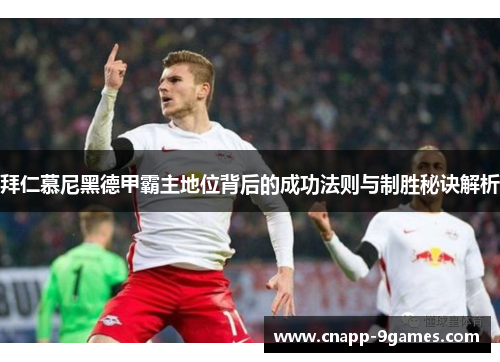 拜仁慕尼黑德甲霸主地位背后的成功法则与制胜秘诀解析 拜仁慕尼黑德甲霸主地位背后的成功法则与制胜秘诀解析