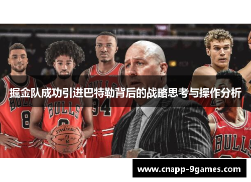 掘金队成功引进巴特勒背后的战略思考与操作分析