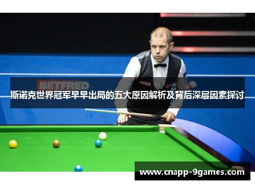 斯诺克世界冠军早早出局的五大原因解析及背后深层因素探讨 斯诺克世界冠军早早出局的五大原因解析及背后深层因素探讨