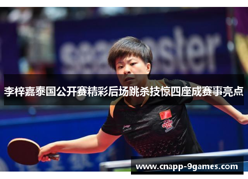 李梓嘉泰国公开赛精彩后场跳杀技惊四座成赛事亮点 李梓嘉泰国公开赛精彩后场跳杀技惊四座成赛事亮点