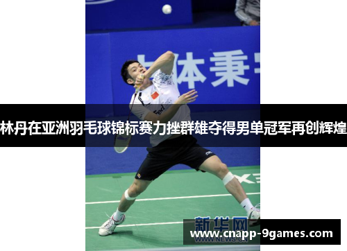 林丹在亚洲羽毛球锦标赛力挫群雄夺得男单冠军再创辉煌 林丹在亚洲羽毛球锦标赛力挫群雄夺得男单冠军再创辉煌