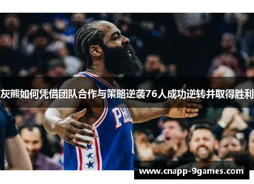 灰熊如何凭借团队合作与策略逆袭76人成功逆转并取得胜利