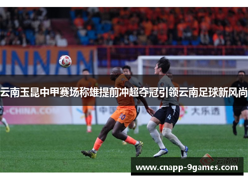云南玉昆中甲赛场称雄提前冲超夺冠引领云南足球新风尚