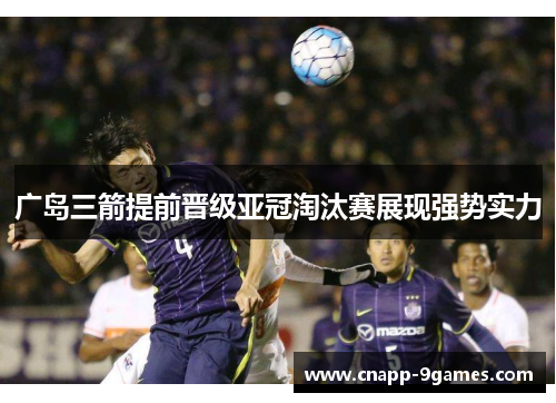 广岛三箭提前晋级亚冠淘汰赛展现强势实力