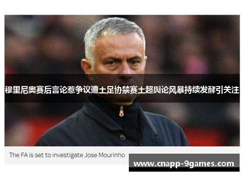 穆里尼奥赛后言论惹争议遭土足协禁赛土超舆论风暴持续发酵引关注