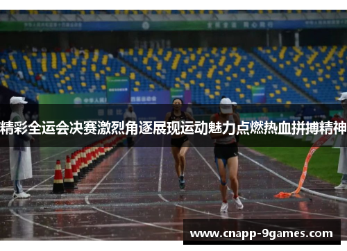 精彩全运会决赛激烈角逐展现运动魅力点燃热血拼搏精神