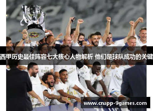 西甲历史最佳阵容七大核心人物解析 他们是球队成功的关键 西甲历史最佳阵容七大核心人物解析 他们是球队成功的关键