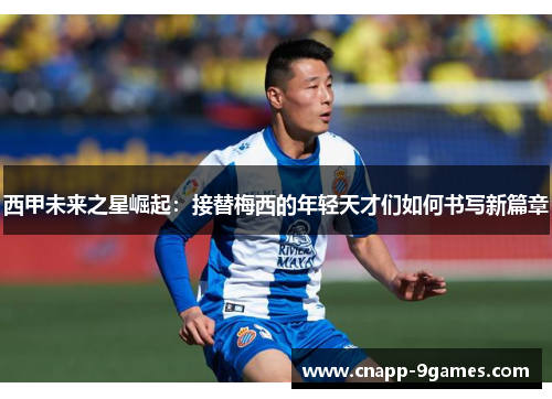 西甲未来之星崛起:接替梅西的年轻天才们如何书写新篇章 西甲未来之星崛起:接替梅西的年轻天才们如何书写新篇章