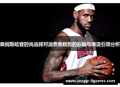 詹姆斯哈登时尚选择对消费者趋势的影响与潮流引领分析 詹姆斯哈登时尚选择对消费者趋势的影响与潮流引领分析