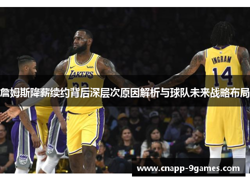 詹姆斯降薪续约背后深层次原因解析与球队未来战略布局 詹姆斯降薪续约背后深层次原因解析与球队未来战略布局