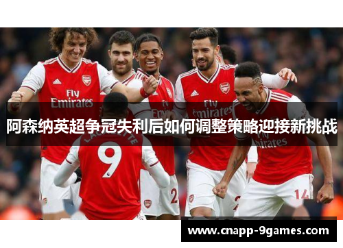 阿森纳英超争冠失利后如何调整策略迎接新挑战 阿森纳英超争冠失利后如何调整策略迎接新挑战